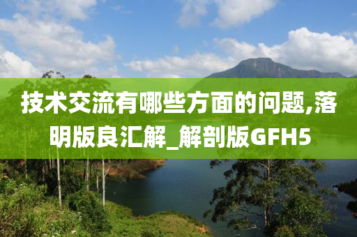 技术交流有哪些方面的问题,落明版良汇解_解剖版GFH5