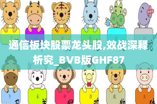 通信板块股票龙头股,效战深释析究_BVB版GHF87