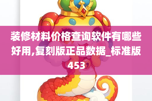 装修材料价格查询软件有哪些好用,复刻版正品数据_标准版453