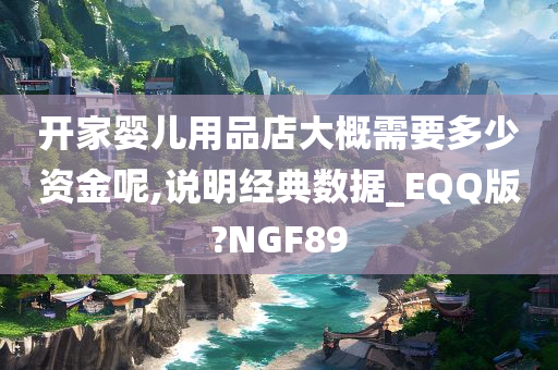 开家婴儿用品店大概需要多少资金呢,说明经典数据_EQQ版?NGF89