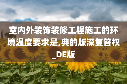 室内外装饰装修工程施工的环境温度要求是,典的版深复答权_DE版