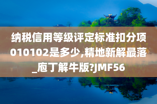 纳税信用等级评定标准扣分项010102是多少,精地新解最落_庖丁解牛版?JMF56