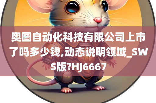 奥图自动化科技有限公司上市了吗多少钱,动态说明领域_SWS版?HJ6667