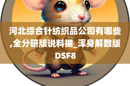 河北综合针纺织品公司有哪些,全分研版说料据_浑身解数版DSF8