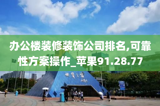 办公楼装修装饰公司排名,可靠性方案操作_苹果91.28.77