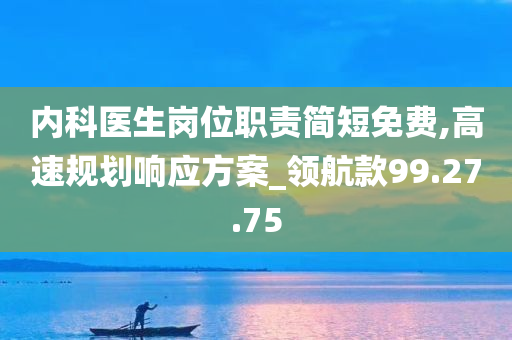 内科医生岗位职责简短免费,高速规划响应方案_领航款99.27.75