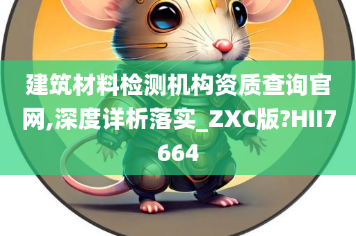 建筑材料检测机构资质查询官网,深度详析落实_ZXC版?HII7664