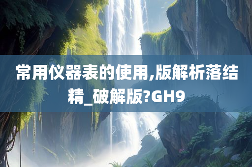 常用仪器表的使用,版解析落结精_破解版?GH9