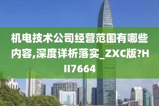 机电技术公司经营范围有哪些内容,深度详析落实_ZXC版?HII7664