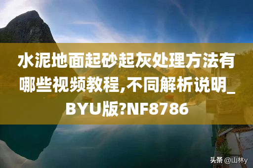 水泥地面起砂起灰处理方法有哪些视频教程,不同解析说明_BYU版?NF8786