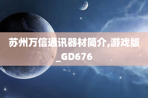 苏州万信通讯器材简介,游戏版_GD676