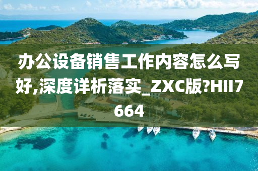 办公设备销售工作内容怎么写好,深度详析落实_ZXC版?HII7664