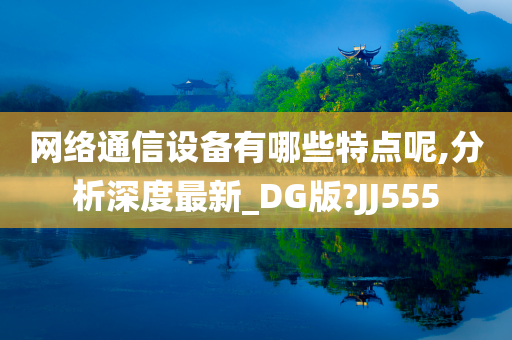 网络通信设备有哪些特点呢,分析深度最新_DG版?JJ555