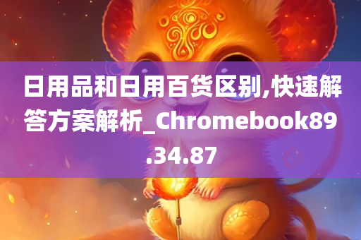 日用品和日用百货区别,快速解答方案解析_Chromebook89.34.87