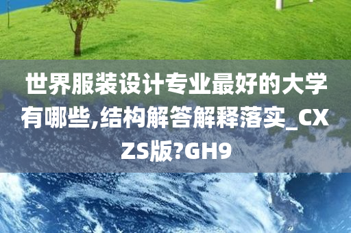 世界服装设计专业最好的大学有哪些,结构解答解释落实_CXZS版?GH9