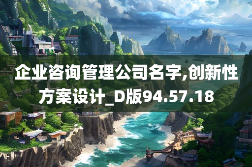 企业咨询管理公司名字,创新性方案设计_D版94.57.18