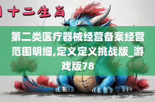 第二类医疗器械经营备案经营范围明细,定义定义挑战版_游戏版78