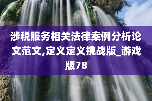 涉税服务相关法律案例分析论文范文,定义定义挑战版_游戏版78