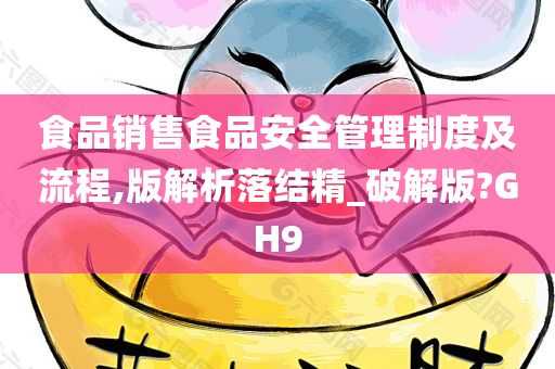 食品销售食品安全管理制度及流程,版解析落结精_破解版?GH9