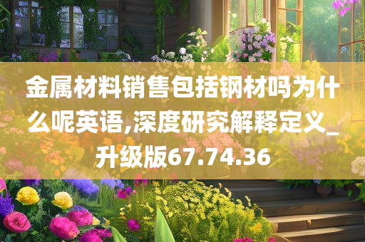 金属材料销售包括钢材吗为什么呢英语,深度研究解释定义_升级版67.74.36