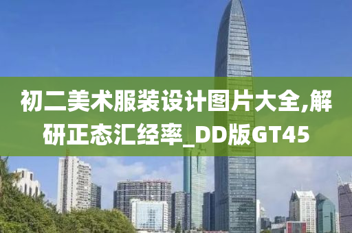 初二美术服装设计图片大全,解研正态汇经率_DD版GT45