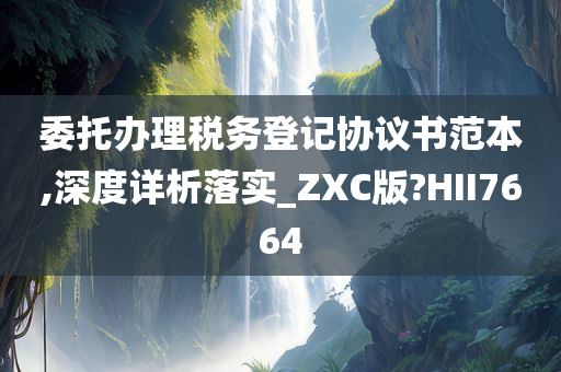 委托办理税务登记协议书范本,深度详析落实_ZXC版?HII7664