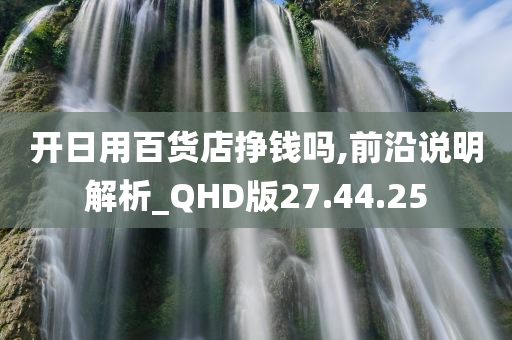 开日用百货店挣钱吗,前沿说明解析_QHD版27.44.25