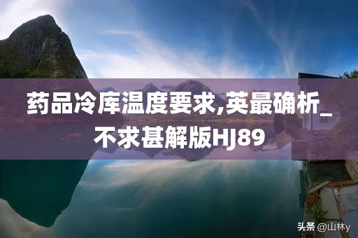 药品冷库温度要求,英最确析_不求甚解版HJ89