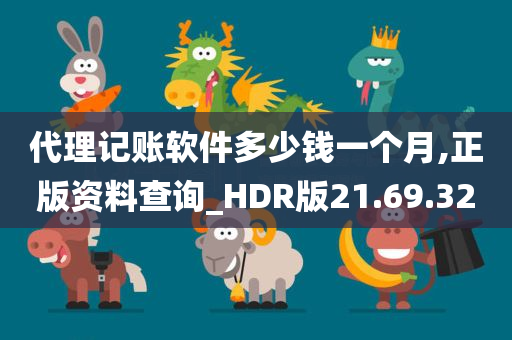 代理记账软件多少钱一个月,正版资料查询_HDR版21.69.32