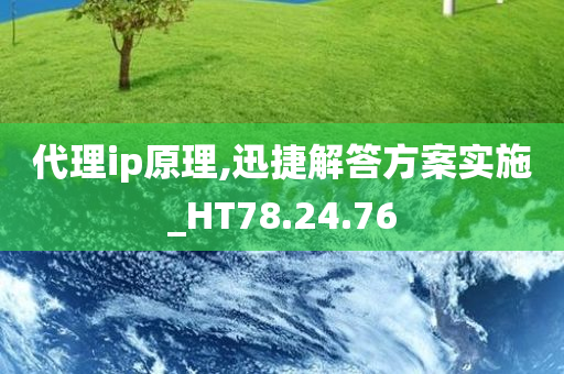 代理ip原理,迅捷解答方案实施_HT78.24.76