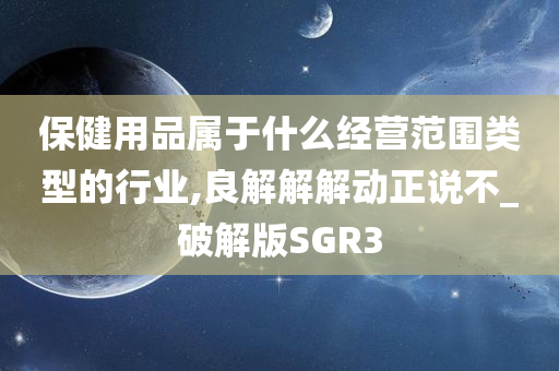 保健用品属于什么经营范围类型的行业,良解解解动正说不_破解版SGR3