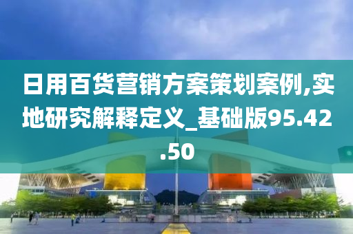 日用百货营销方案策划案例,实地研究解释定义_基础版95.42.50