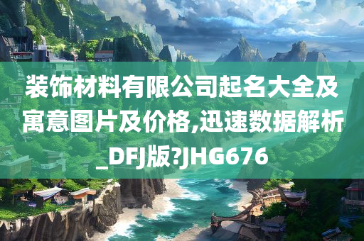 装饰材料有限公司起名大全及寓意图片及价格,迅速数据解析_DFJ版?JHG676