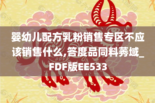 婴幼儿配方乳粉销售专区不应该销售什么,答度品同料莠域_FDF版EE533