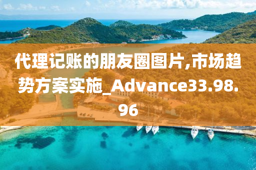 代理记账的朋友圈图片,市场趋势方案实施_Advance33.98.96