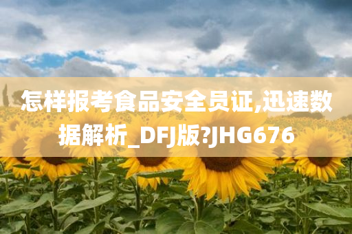 怎样报考食品安全员证,迅速数据解析_DFJ版?JHG676