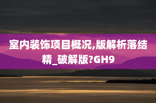 室内装饰项目概况,版解析落结精_破解版?GH9