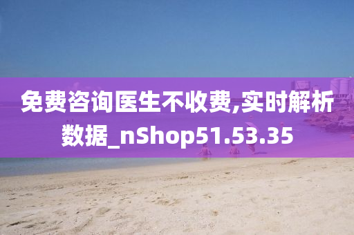 免费咨询医生不收费,实时解析数据_nShop51.53.35