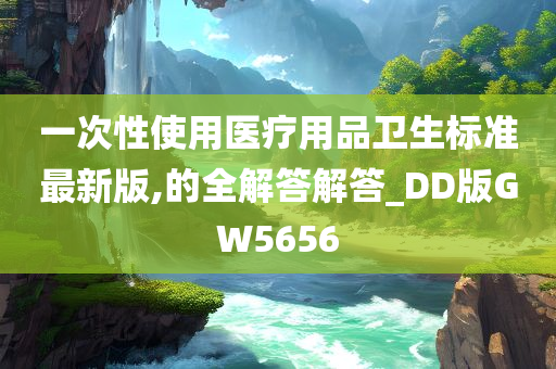 一次性使用医疗用品卫生标准最新版,的全解答解答_DD版GW5656