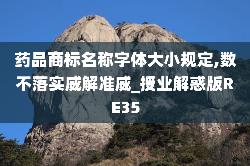 药品商标名称字体大小规定,数不落实威解准威_授业解惑版RE35