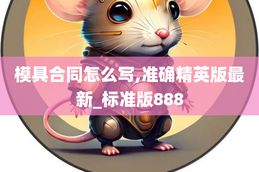 模具合同怎么写,准确精英版最新_标准版888