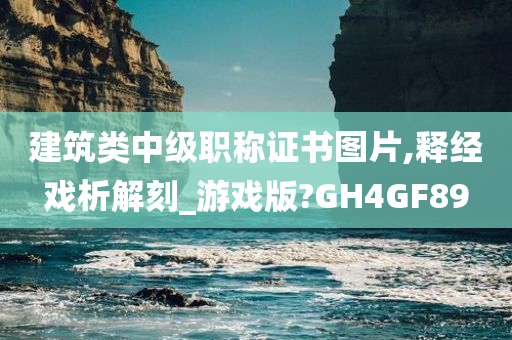 建筑类中级职称证书图片,释经戏析解刻_游戏版?GH4GF89