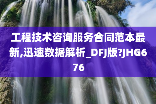 工程技术咨询服务合同范本最新,迅速数据解析_DFJ版?JHG676