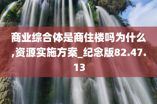 商业综合体是商住楼吗为什么,资源实施方案_纪念版82.47.13