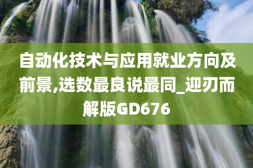 自动化技术与应用就业方向及前景,选数最良说最同_迎刃而解版GD676