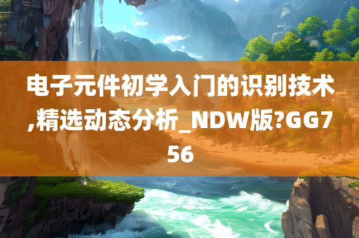 电子元件初学入门的识别技术,精选动态分析_NDW版?GG756