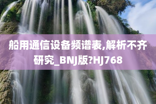 船用通信设备频谱表,解析不齐研究_BNJ版?HJ768