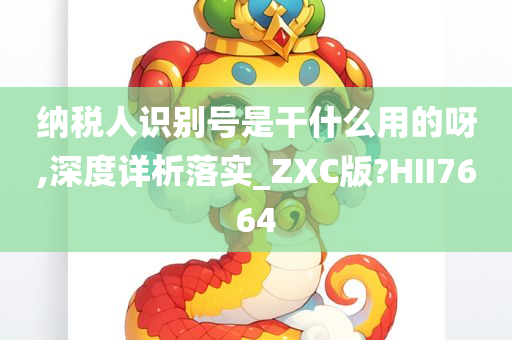 纳税人识别号是干什么用的呀,深度详析落实_ZXC版?HII7664