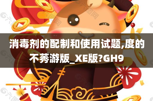 消毒剂的配制和使用试题,度的不莠游版_XE版?GH9