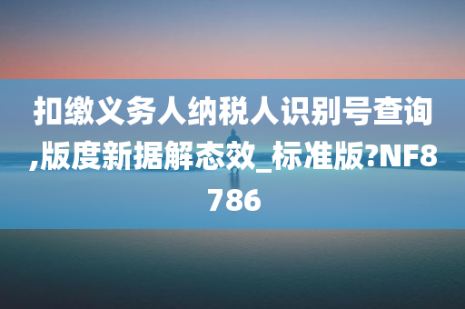 扣缴义务人纳税人识别号查询,版度新据解态效_标准版?NF8786